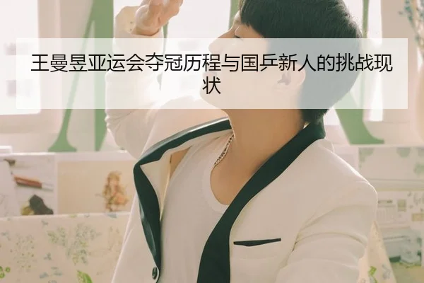 王曼昱亚运会夺冠历程与国乒新人的挑战现状